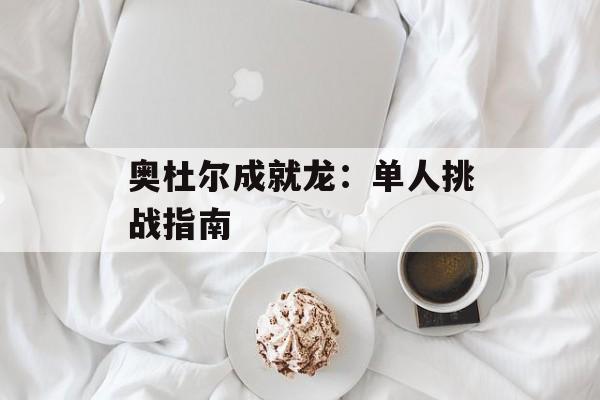 奥杜尔成就龙：单人挑战指南
