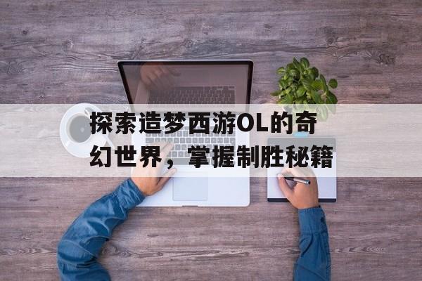 探索造梦西游OL的奇幻世界，掌握制胜秘籍
