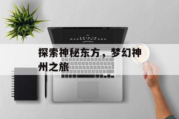 探索神秘东方，梦幻神州之旅
