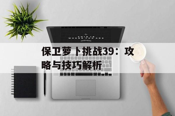 保卫萝卜挑战39：攻略与技巧解析
