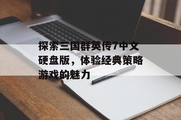 探索三国群英传7中文硬盘版，体验经典策略游戏的魅力