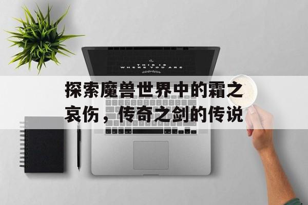 探索魔兽世界中的霜之哀伤，传奇之剑的传说