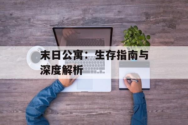 末日公寓：生存指南与深度解析