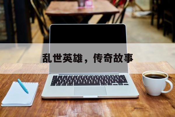 乱世英雄，传奇故事