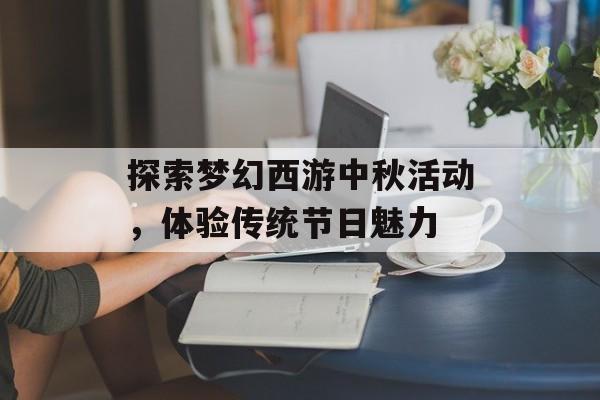 探索梦幻西游中秋活动，体验传统节日魅力