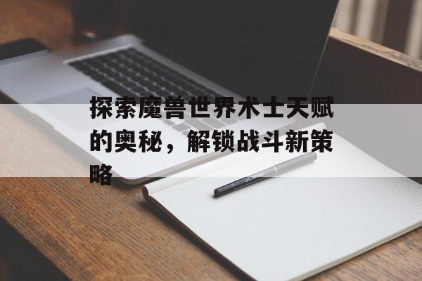 探索魔兽世界术士天赋的奥秘，解锁战斗新策略