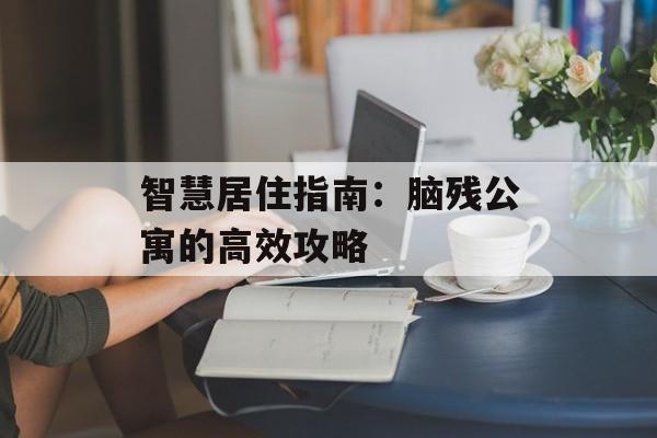 智慧居住指南：脑残公寓的高效攻略