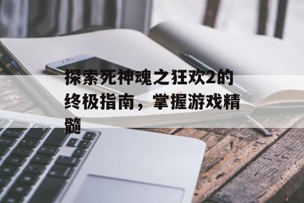探索死神魂之狂欢2的终极指南，掌握游戏精髓