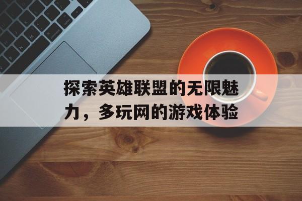 探索英雄联盟的无限魅力，多玩网的游戏体验