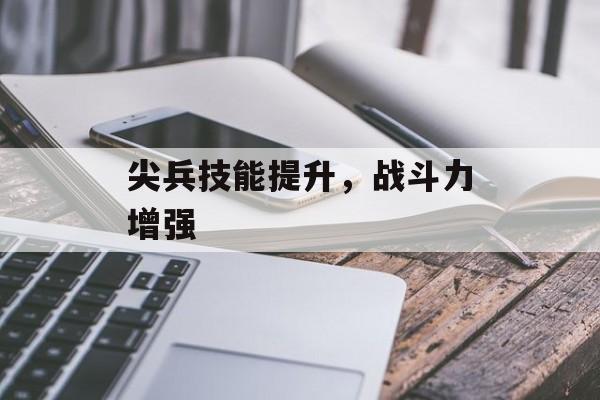 尖兵技能提升，战斗力增强