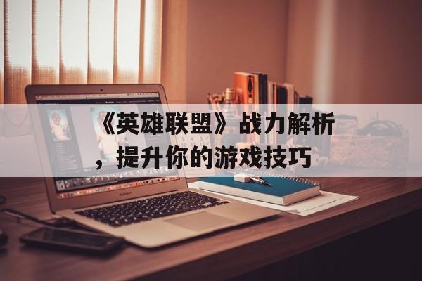 《英雄联盟》战力解析，提升你的游戏技巧