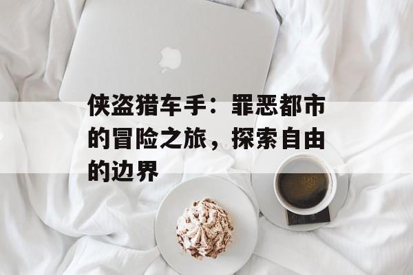 侠盗猎车手：罪恶都市的冒险之旅，探索自由的边界