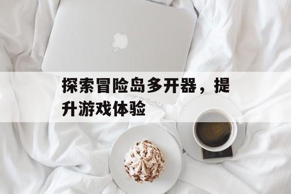 探索冒险岛多开器，提升游戏体验