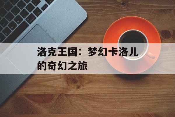 洛克王国：梦幻卡洛儿的奇幻之旅