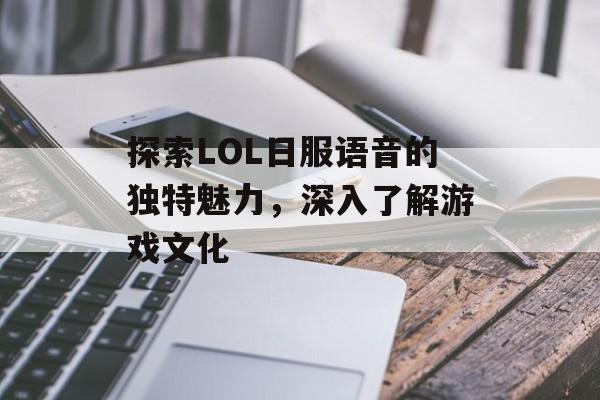 探索LOL日服语音的独特魅力，深入了解游戏文化
