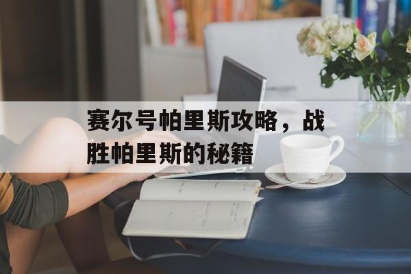 赛尔号帕里斯攻略，战胜帕里斯的秘籍