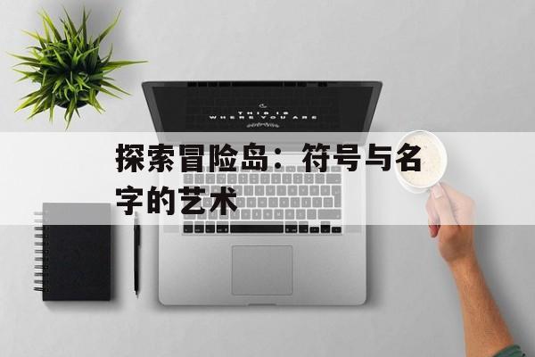 探索冒险岛：符号与名字的艺术