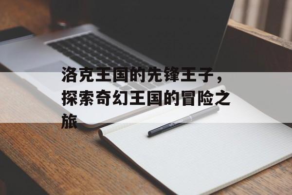 洛克王国的先锋王子，探索奇幻王国的冒险之旅
