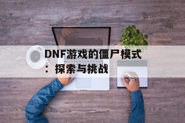 DNF游戏的僵尸模式：探索与挑战
