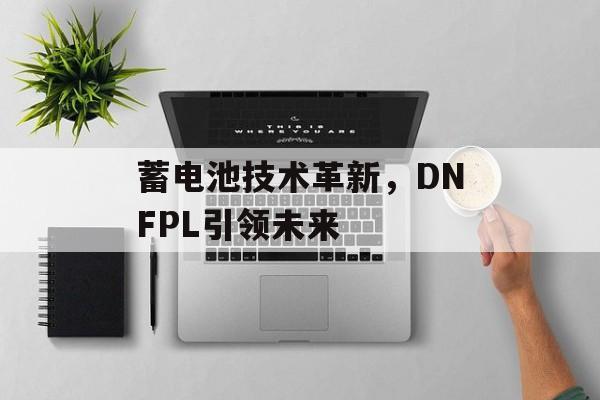 蓄电池技术革新，DNFPL引领未来