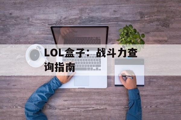LOL盒子：战斗力查询指南