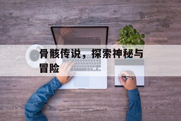 骨骸传说，探索神秘与冒险