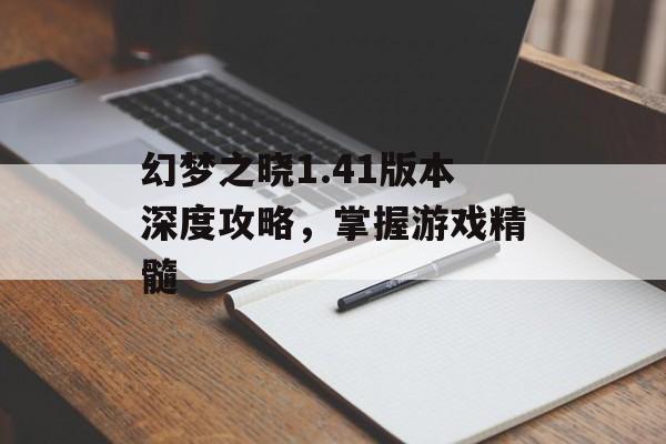 幻梦之晓1.41版本深度攻略，掌握游戏精髓