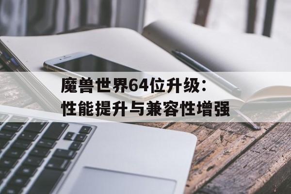 魔兽世界64位升级：性能提升与兼容性增强