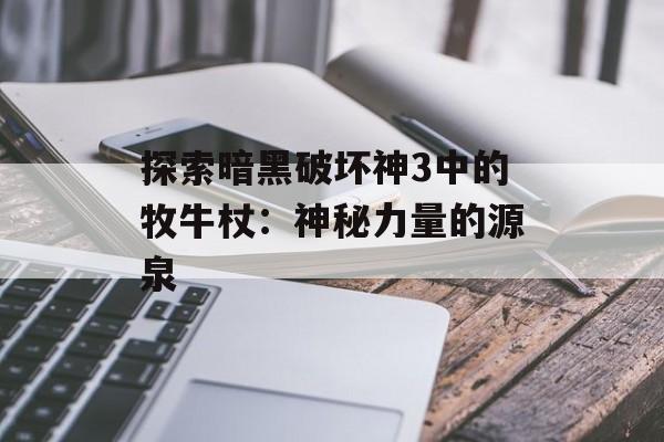 探索暗黑破坏神3中的牧牛杖：神秘力量的源泉