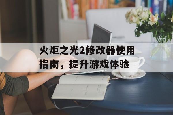 火炬之光2修改器使用指南，提升游戏体验