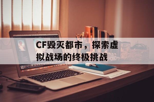 CF毁灭都市，探索虚拟战场的终极挑战