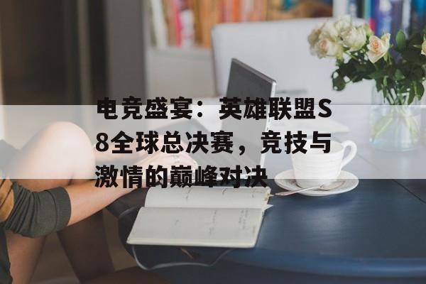 电竞盛宴：英雄联盟S8全球总决赛，竞技与激情的巅峰对决