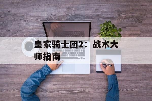 皇家骑士团2：战术大师指南
