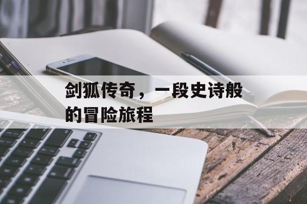 剑狐传奇，一段史诗般的冒险旅程