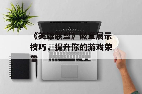 《英雄联盟》徽章展示技巧，提升你的游戏荣誉