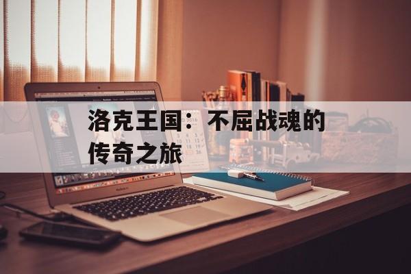 洛克王国：不屈战魂的传奇之旅