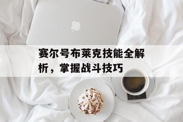 赛尔号布莱克技能全解析，掌握战斗技巧