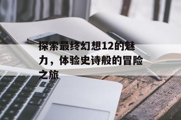 探索最终幻想12的魅力，体验史诗般的冒险之旅