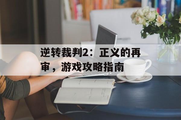 逆转裁判2：正义的再审，游戏攻略指南