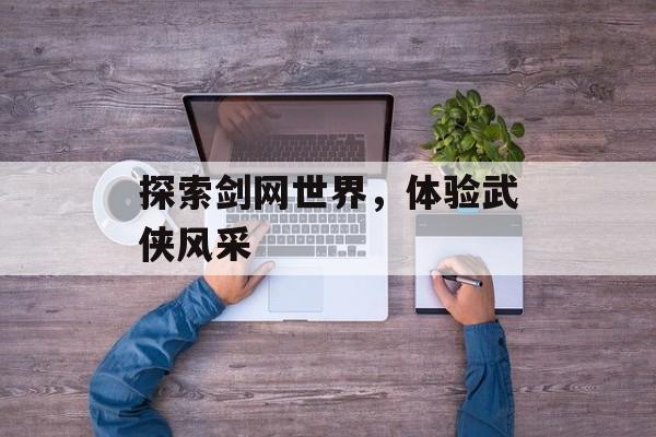 探索剑网世界，体验武侠风采