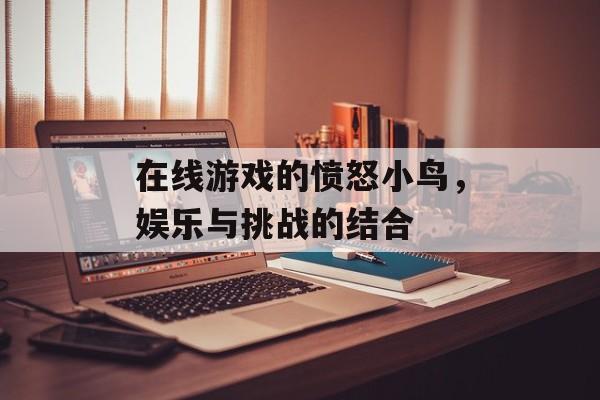 在线游戏的愤怒小鸟，娱乐与挑战的结合