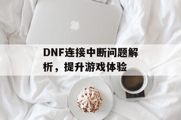 DNF连接中断问题解析，提升游戏体验