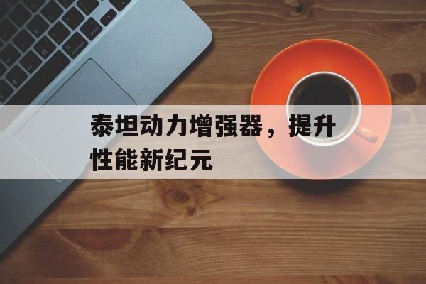 泰坦动力增强器，提升性能新纪元