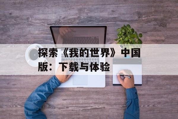 探索《我的世界》中国版：下载与体验
