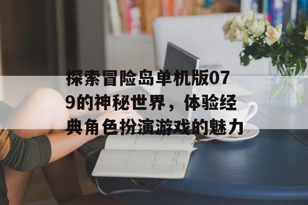 探索冒险岛单机版079的神秘世界，体验经典角色扮演游戏的魅力