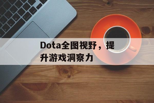 Dota全图视野，提升游戏洞察力