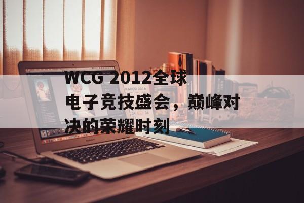 WCG 2012全球电子竞技盛会，巅峰对决的荣耀时刻