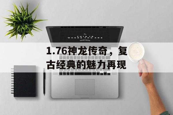 1.76神龙传奇，复古经典的魅力再现