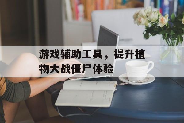 游戏辅助工具，提升植物大战僵尸体验