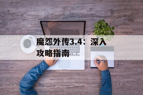 魔怨外传3.4：深入攻略指南